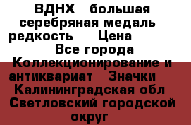 1.1) ВДНХ - большая серебряная медаль ( редкость ) › Цена ­ 6 500 - Все города Коллекционирование и антиквариат » Значки   . Калининградская обл.,Светловский городской округ 
